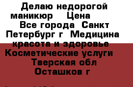 Делаю недорогой маникюр  › Цена ­ 500 - Все города, Санкт-Петербург г. Медицина, красота и здоровье » Косметические услуги   . Тверская обл.,Осташков г.